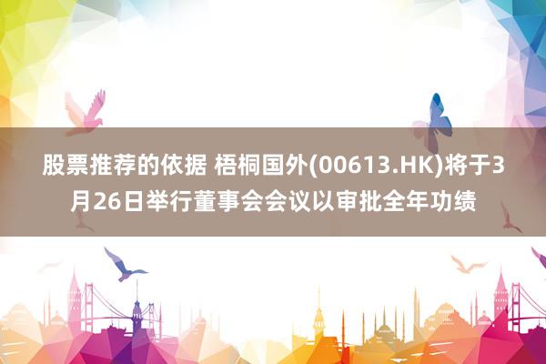 股票推荐的依据 梧桐国外(00613.HK)将于3月26日举行董事会会议以审批全年功绩