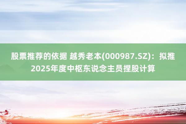 股票推荐的依据 越秀老本(000987.SZ)：拟推2025年度中枢东说念主员捏股计算