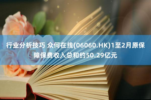 行业分析技巧 众何在线(06060.HK)1至2月原保障保费收入总和约50.29亿元