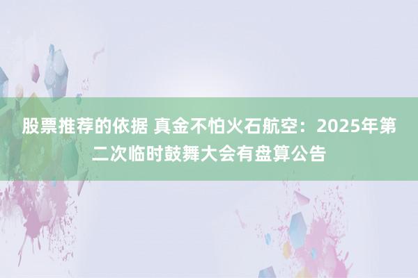 股票推荐的依据 真金不怕火石航空：2025年第二次临时鼓舞大会有盘算公告