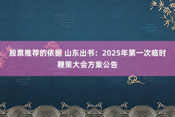 股票推荐的依据 山东出书：2025年第一次临时鞭策大会方案公告