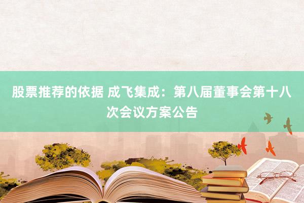 股票推荐的依据 成飞集成：第八届董事会第十八次会议方案公告