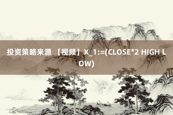 投资策略来源 【视频】X_1:=(CLOSE*2 HIGH LOW)