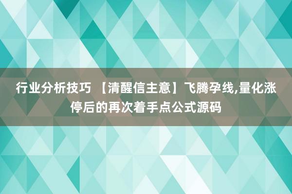 行业分析技巧 【清醒信主意】飞腾孕线,量化涨停后的再次着手点公式源码