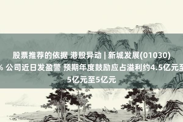 股票推荐的依据 港股异动 | 新城发展(01030)涨超3% 公司近日发盈警 预期年度鼓励应占溢利约4.5亿元至5亿元