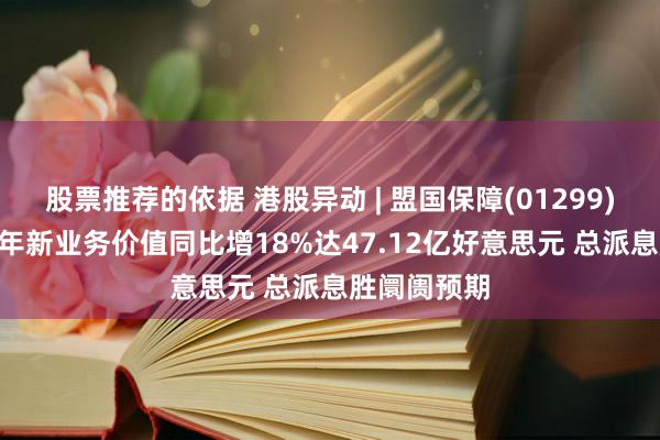 股票推荐的依据 港股异动 | 盟国保障(01299)涨超4% 昨年新业务价值同比增18%达47.12亿好意思元 总派息胜阛阓预期