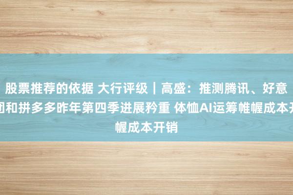 股票推荐的依据 大行评级｜高盛：推测腾讯、好意思团和拼多多昨年第四季进展矜重 体恤AI运筹帷幄成本开销